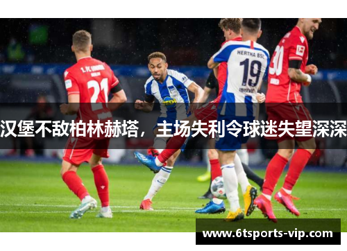 汉堡不敌柏林赫塔，主场失利令球迷失望深深