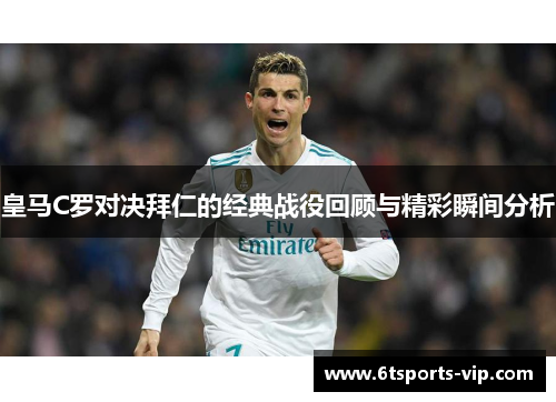 皇马C罗对决拜仁的经典战役回顾与精彩瞬间分析